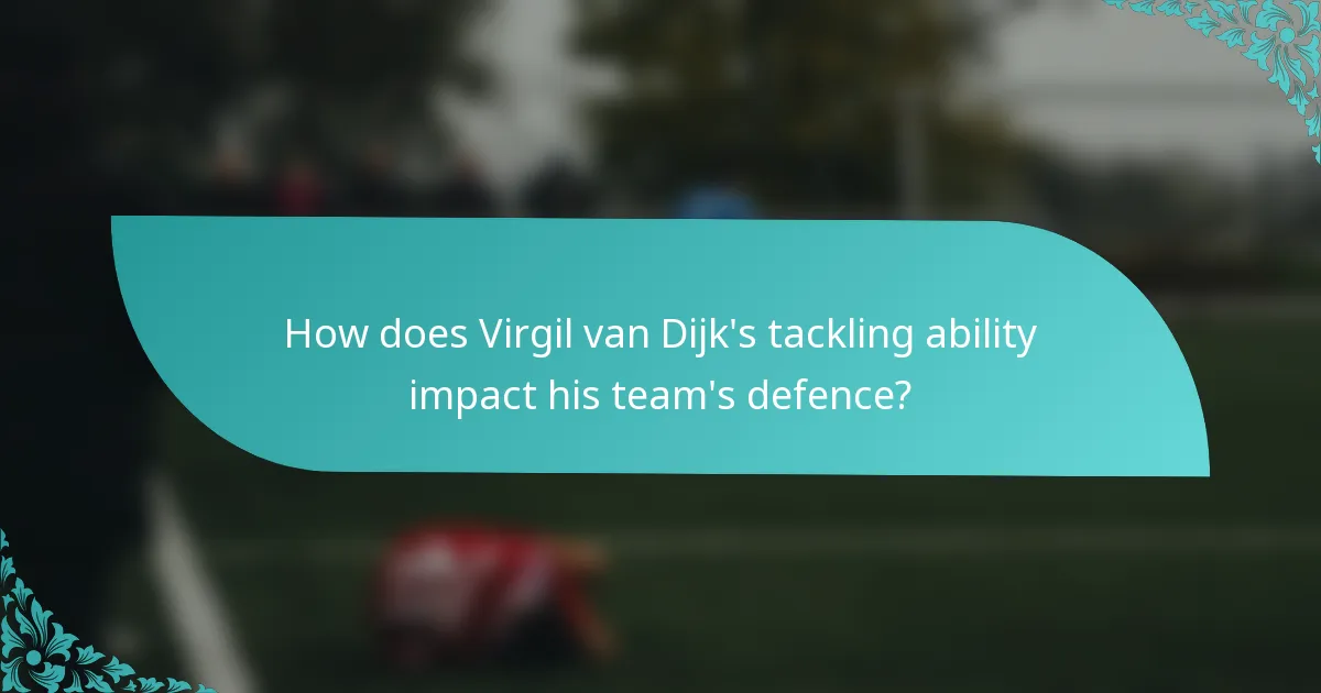 How does Virgil van Dijk's tackling ability impact his team's defence?