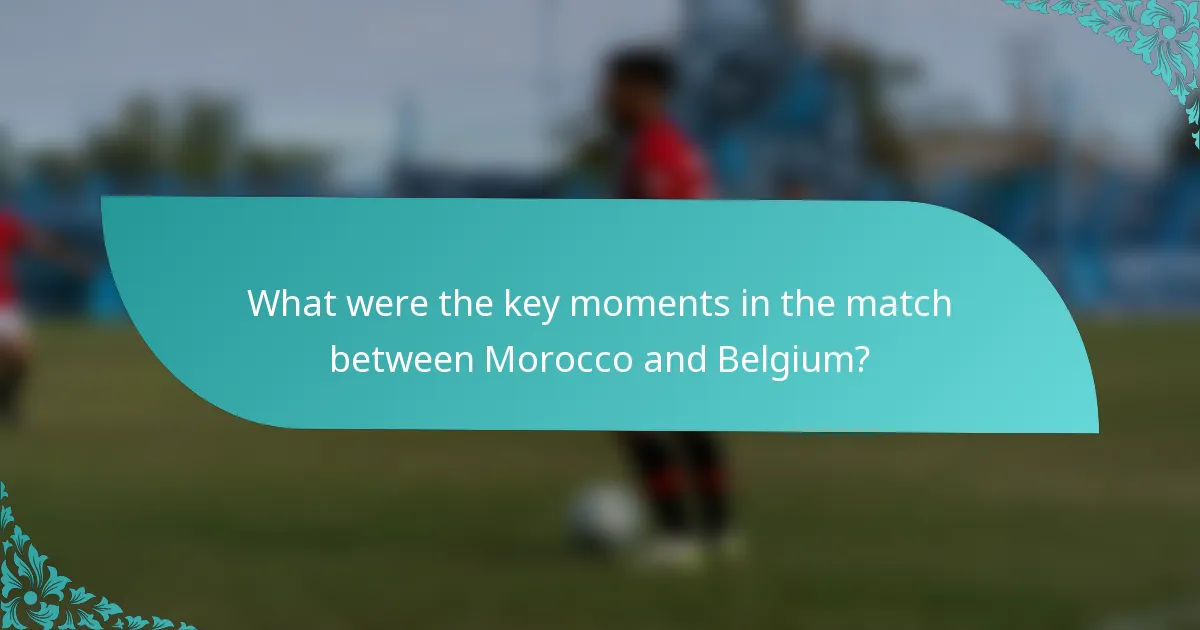 What were the key moments in the match between Morocco and Belgium?